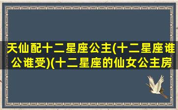 天仙配十二星座公主(十二星座谁公谁受)(十二星座的仙女公主房 天蝎座)